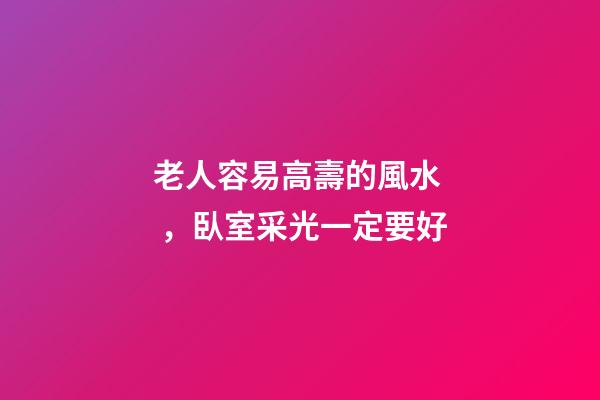 老人容易高壽的風水，臥室采光一定要好